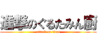 進撃のぐるたみん廚 (attack on titan)