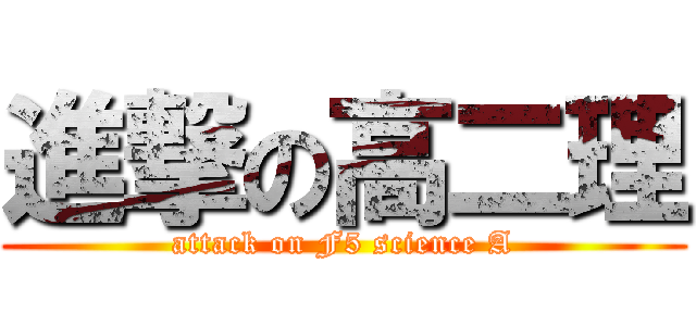 進撃の高二理 (attack on F5 science A)