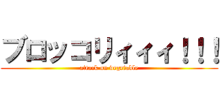 ブロッコリィィィ！！！ (attack on vegetable)