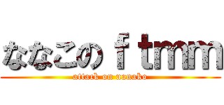 ななこのｆｔｍｍ (attack on nanako)
