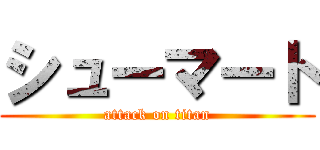 シューマート (attack on titan)