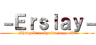 －Ｅｒｓｌａｙ－ (Shingeki no kyojin juego 3D)