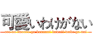 可愛いわけがない (ore no imouto ga konnani kawaii wake ga nai)