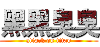 黑黑臭臭 (attack on titan)