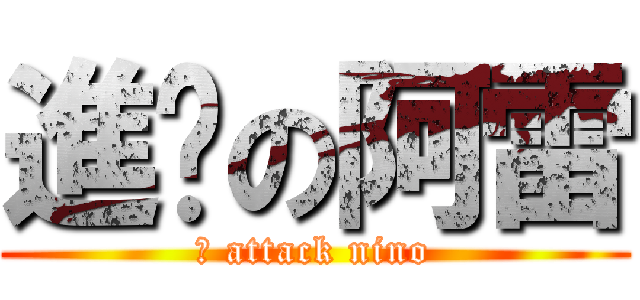 進擊の阿雷 (	 attack nino)