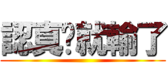 認真你就輸了 ()