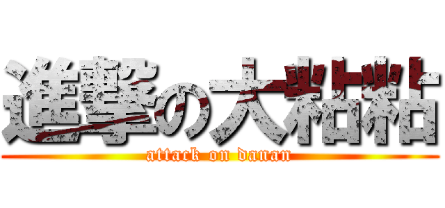 進撃の大粘粘 (attack on danan)