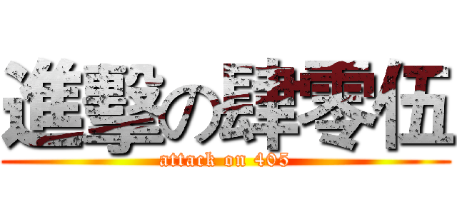 進擊の肆零伍 (attack on 405)