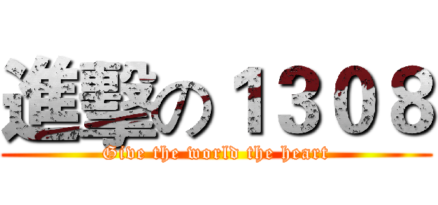 進擊の１３０８ (Give the world the heart)