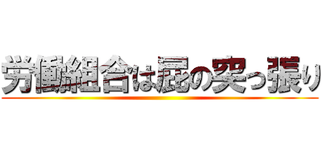 労働組合は屁の突っ張り ()