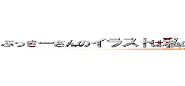 ぶっきーさんのイラストは私のドストライクをついてきた (attack on titan)