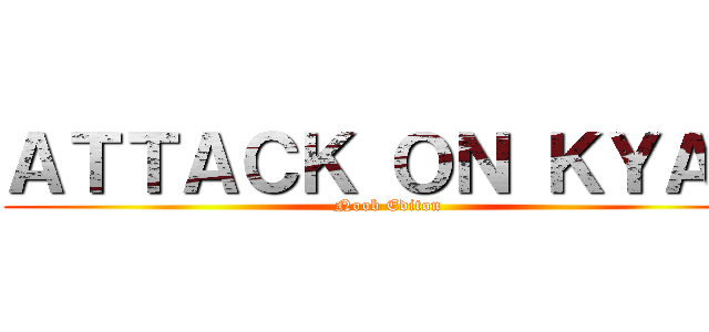 ＡＴＴＡＣＫ ＯＮ ＫＹＡＴ (Noob Editon)