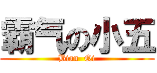 霸气の小五 (Bian  Qi)