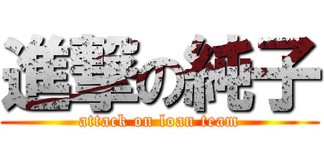 進撃の純子 (attack on loan team)