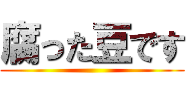 腐った豆です ()