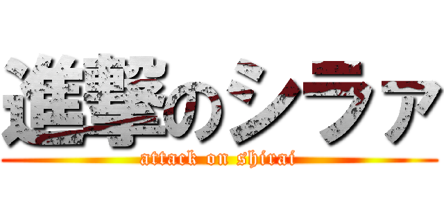 進撃のシラァ (attack on shirai)