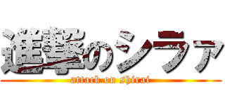 進撃のシラァ (attack on shirai)