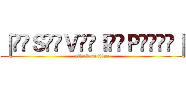 ｜̲̅Ｓ̲̅Ｖ̲̅Ｉ̲̅Ｐ̲̲̅̅｜ (attack on titan)