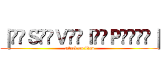 ｜̲̅Ｓ̲̅Ｖ̲̅Ｉ̲̅Ｐ̲̲̅̅｜ (attack on titan)