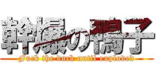 幹爆の鴨子 (Fuck the duck until exploded)