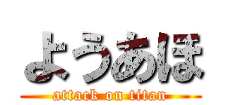 ようあほ (attack on titan)