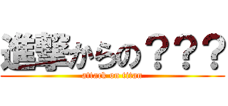 進撃からの？？？ (attack on titan)