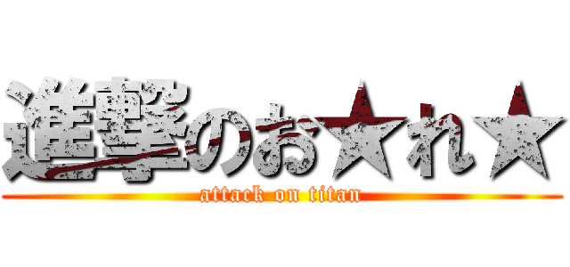 進撃のお★れ★ (attack on titan)