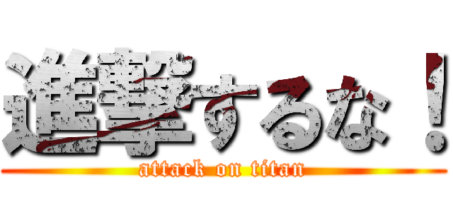 進撃するな！ (attack on titan)
