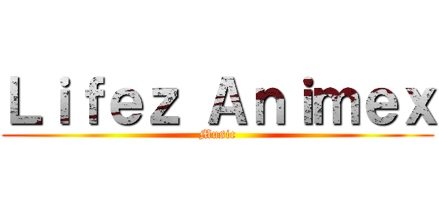 Ｌｉｆｅｚ Ａｎｉｍｅｘ (Music)