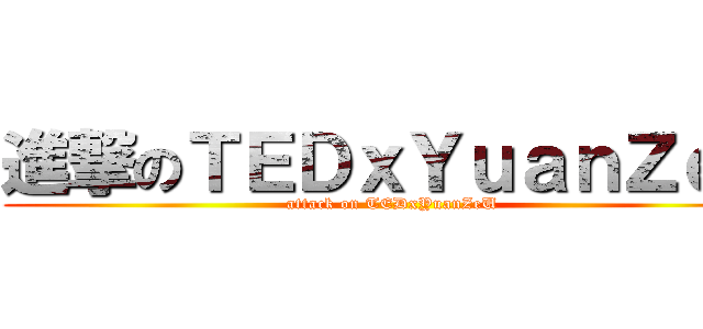 進撃のＴＥＤｘＹｕａｎＺｅＵ (attack on TEDxYuanZeU)