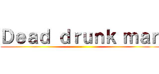 Ｄｅａｄ ｄｒｕｎｋ ｍａｎ (-)