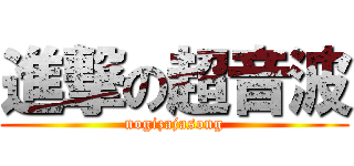 進撃の超音波 (nogizajasong)