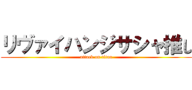 リヴァイハンジサシャ推し (attack on titan)