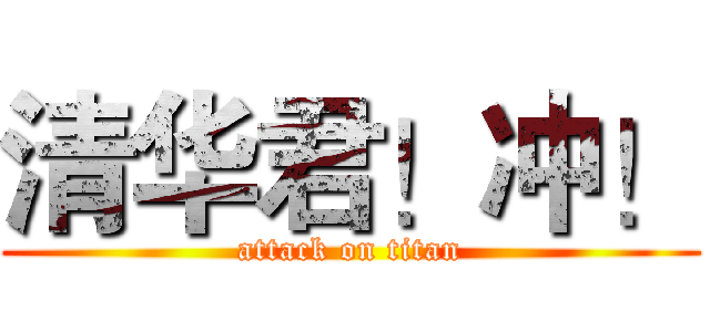 清华君！冲！ (attack on titan)