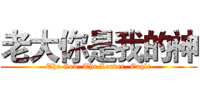 老大你是我的神 (The God, The Leader, Eagle)
