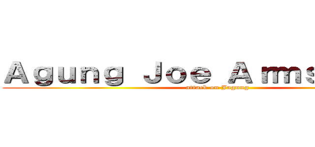 Ａｇｕｎｇ Ｊｏｅ Ａｒｍｓｔｒｏｎｇ (attack on Jagung)