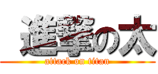  進撃の太 (attack on titan)