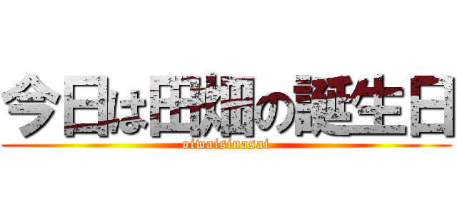 今日は田畑の誕生日 (oiwaisinasai)