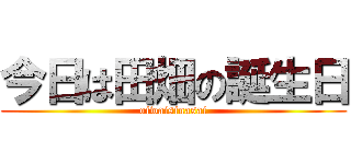 今日は田畑の誕生日 (oiwaisinasai)