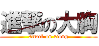 進撃の大胸 (attack on xiong)