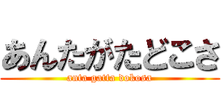 あんたがたどこさ (anta gatta dokosa)