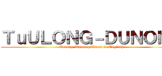 ＴｕＵＬＯＮＧ－ＤＵＮＯＮＧ (Tulong-Dunong Class in English)