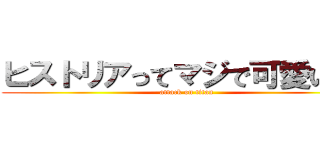 ヒストリアってマジで可愛いよね (attack on titan)