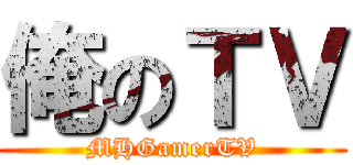 俺のＴＶ (MHGamerTV)