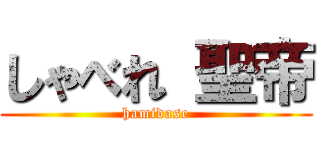 しゃべれ 聖帝 (hamidase)