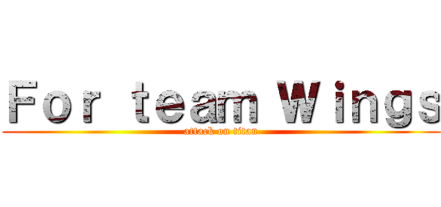 Ｆｏｒ ｔｅａｍ Ｗｉｎｇｓ (attack on titan)
