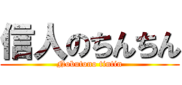 信人のちんちん (Nobutono tintin)