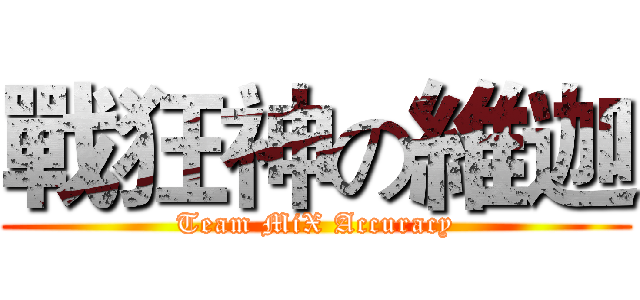戰狂神の維迦 (Team MiX Accuracy)