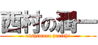 西村の潤一 (nishimura junichi)