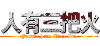 人有三把火 (People have three fire)